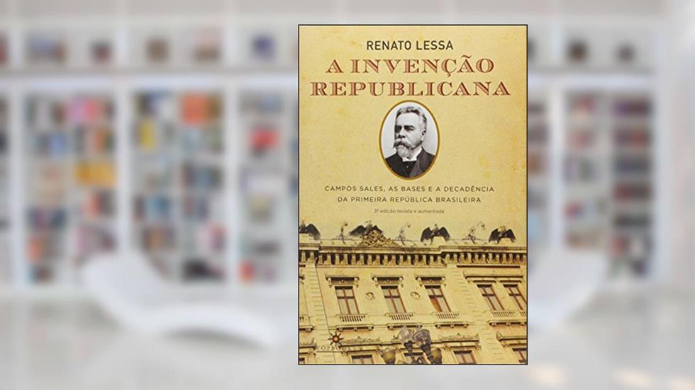 A Invenção Republicana: Campos Sales, as Bases e a Decadência da Primeira República Brasileira, do autor Renato Lessa