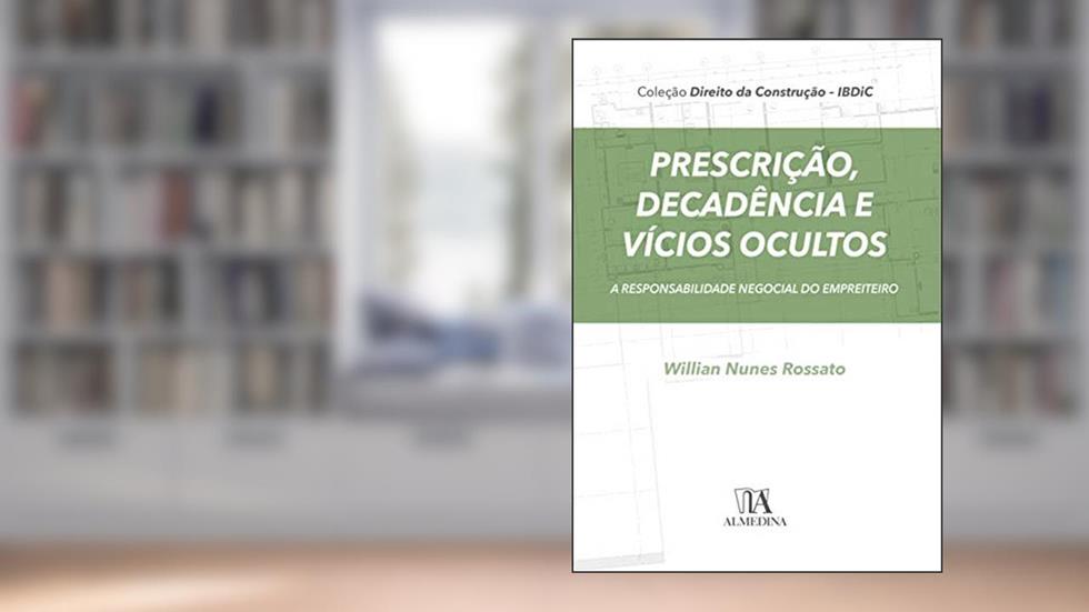 Prescrição, Decadência e Vícios Ocultos: a Responsabilidade Negocial do Empreiteiro, do autor Willian Nunes Rossato