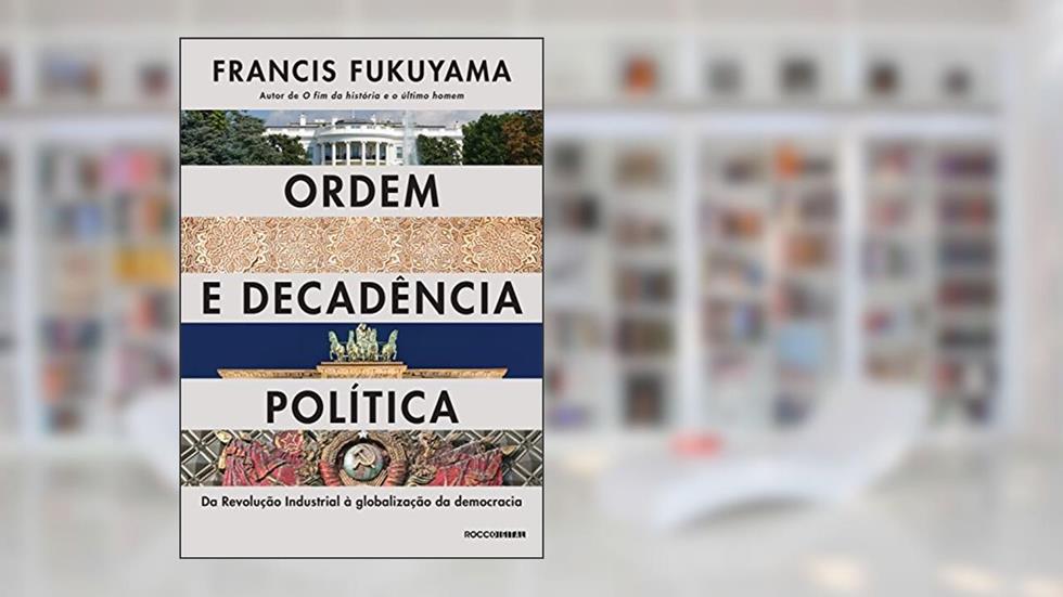 Ordem e decadência política: Da revolução industrial à globalização da democracia, do autor Francis Fukuyama