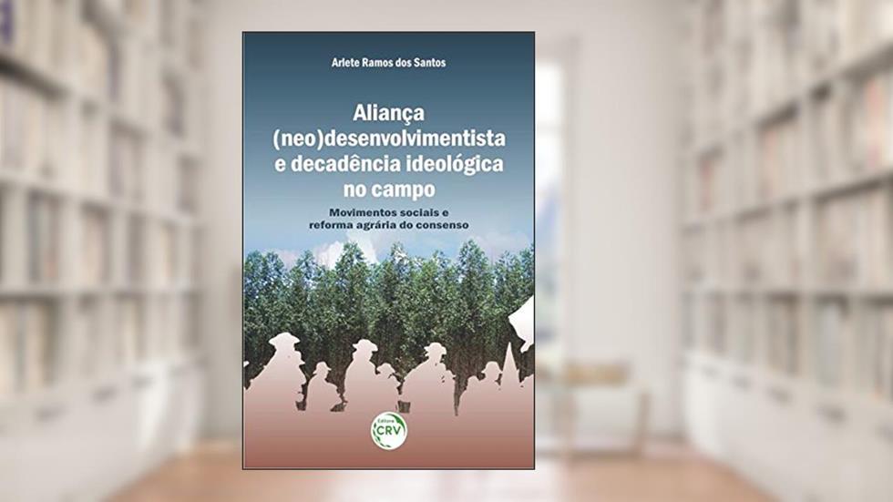 Aliança (neo) desenvolvimentista e decadência ideológica no campo: movimentos sociais e reforma agrária do consenso, do autor Arlete Ramos dos Santos