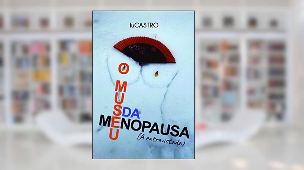 O Museu da Menopausa: (a Entrevistada), do autor luCASTRO