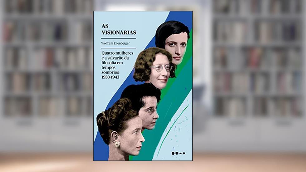 As visionárias: Quatro mulheres e a salvação da filosofia em tempos sombrios, do autor Wolfram Eilenberger