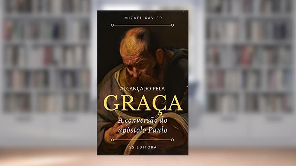 ALCANÇADO PELA GRAÇA: A conversão do apóstolo Paulo, do autor MIZAEL XAVIER