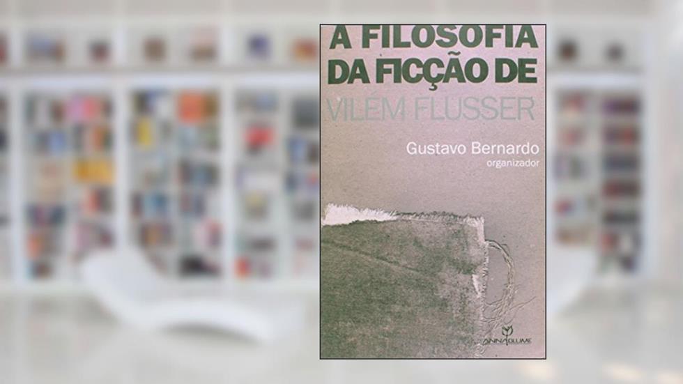 A Filosofia da Ficção de Vilém Flusser, do autor Gustavo Bernardo