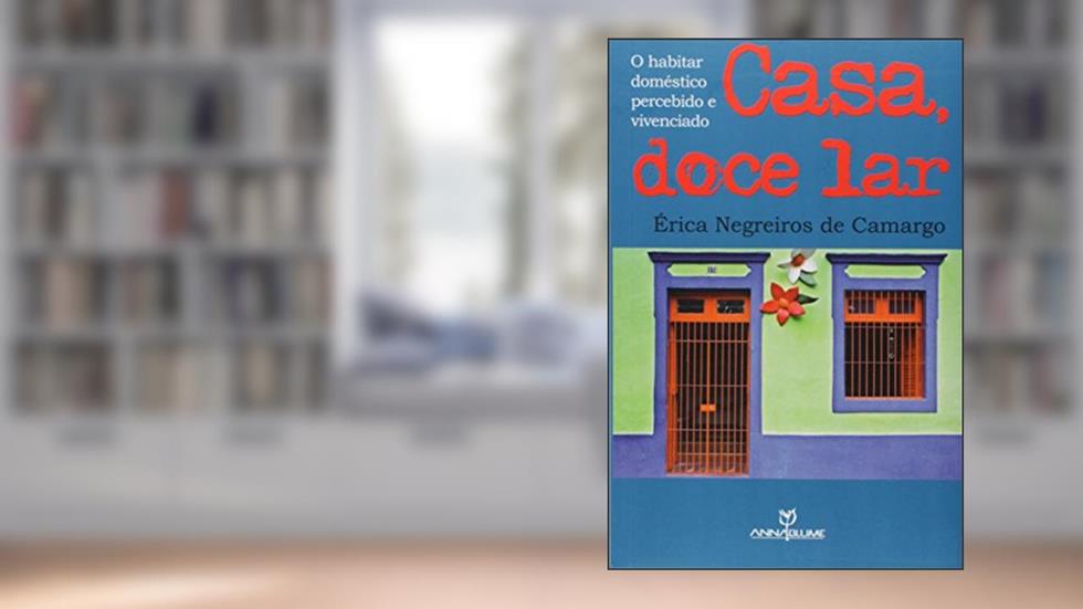Casa, Doce Lar. O Habitar Doméstico Percebido e Vivenciado, do autor Érica Negreiros de Camargo