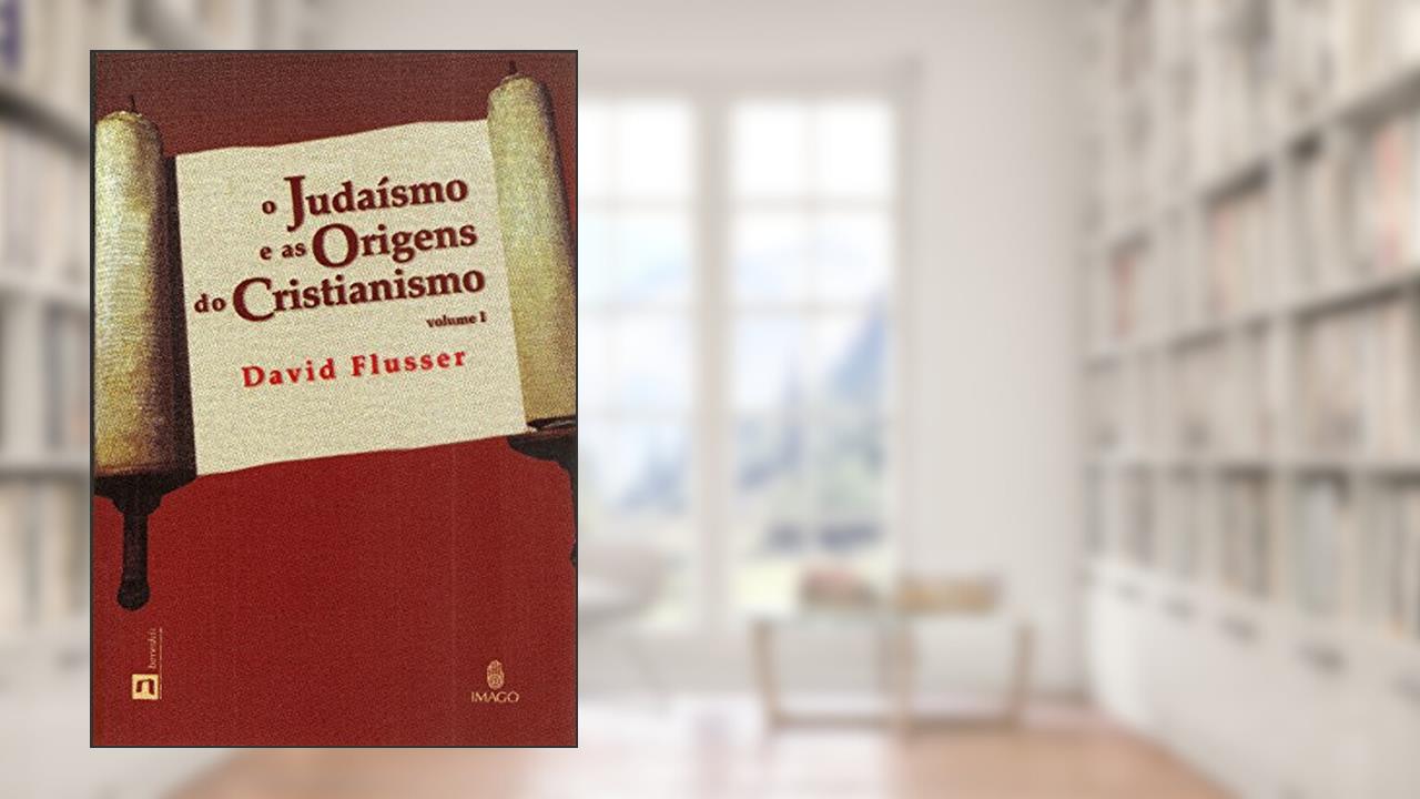 O Judaísmo e as Origens do Cristianismo (Volume 1), do autor David Flusser