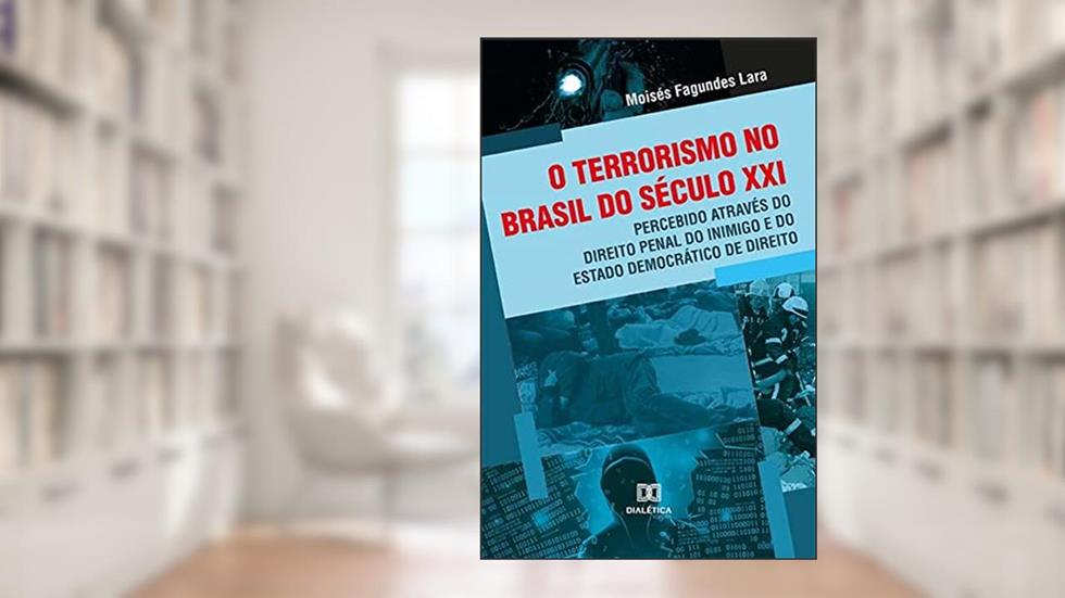O terrorismo no Brasil do século XXI, percebido através do Direito Penal do Inimigo e do Estado Democrático de Direito, do autor Moisés Fagundes Lara