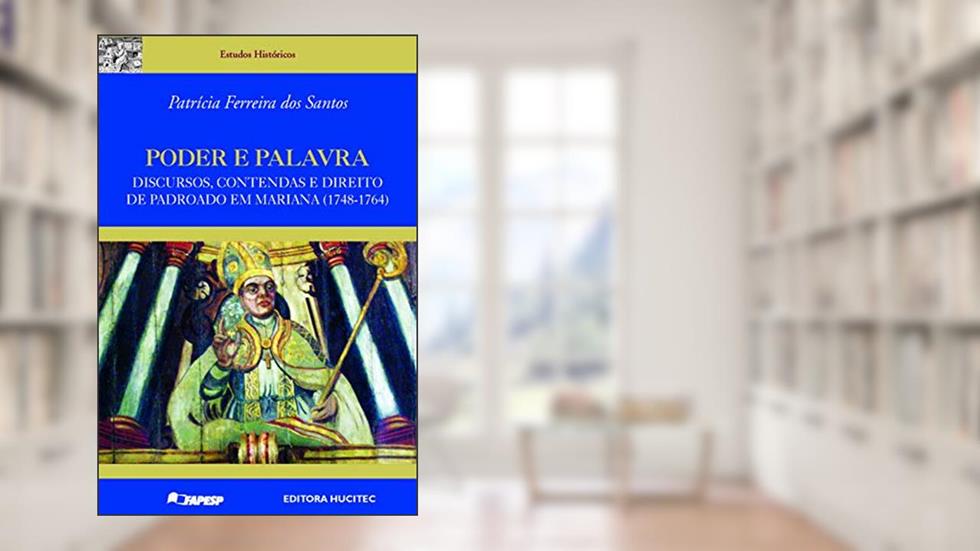 Poder e palavra : Discursos, contendas e direito de padroado em Mariana (1748-1764), do autor Patrícia Ferreira dos Santos