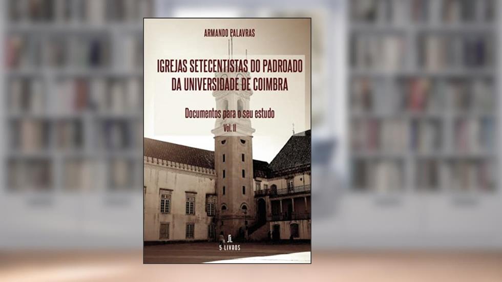 Igrejas Setecentistas do Padroado da Universidade de Coimbra - Documentos para o seu estudo - Volume II, do autor Armando Palavras