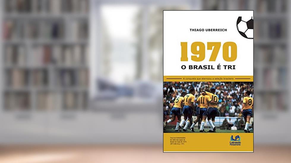 1970 - O Brasil é tri: a Conquista que Eternizou a Seleção Brasileira, do autor Thiago Uberreich