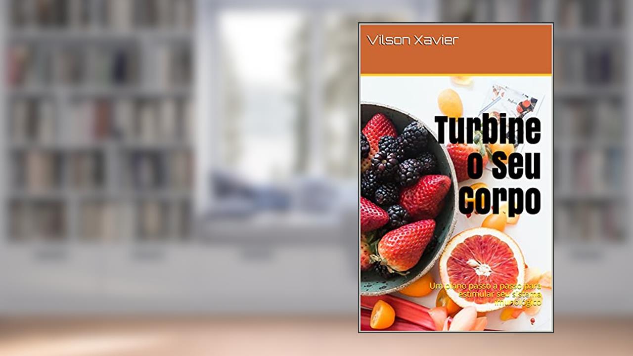 Turbine o Seu Corpo: Um plano passo a passo para estimular seu sistema imunológico, do autor Vilson Xavier