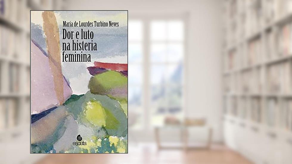 Dor e Luto na Histeria Feminina, do autor Maria de Lourdes Turbino Neves
