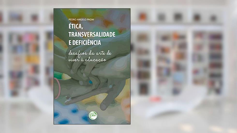 Ética, transversalidade e deficiência: desafios da arte de viver à educação, do autor Pedro Angelo Pagni