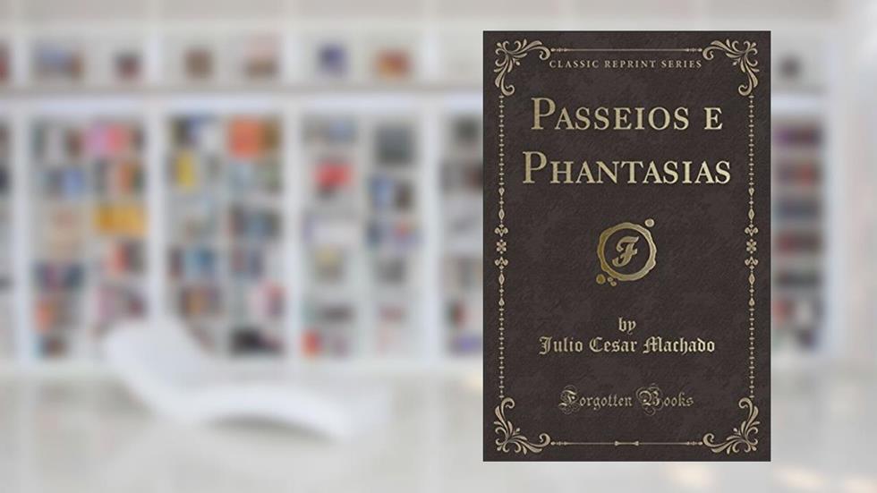 Passeios e Phantasias (Classic Reprint), do autor Julio Cesar Machado