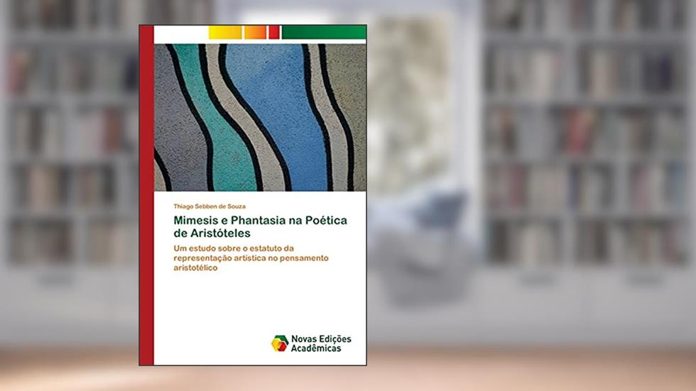 Mimesis e Phantasia na Poética de Aristóteles: Um estudo sobre o estatuto da representação artística no pensamento aristotélico, do autor Thiago Sebben de Souza