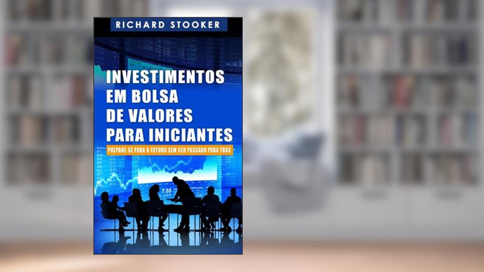 Investimentos Em Bolsa De Valores Para Iniciantes: Como Qualquer Um Pode Ter Uma Rica Aposentadoria Ignorando Grande Parte Dos Conselhos Padrões, Sem Desperdiçar Tempo Nem Ser Enganado, do autor Richard Stooker