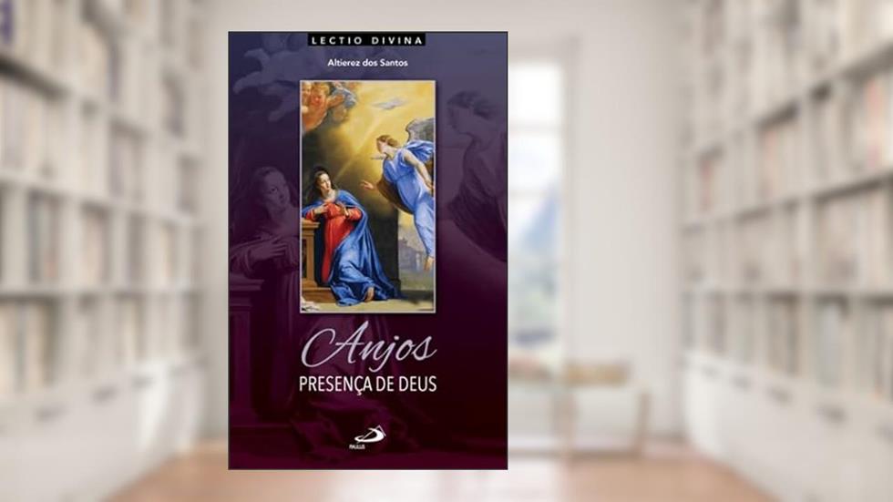 Anjos, Presença de Deus - Lectio Divina sobre os Celestes Mensageiros, do autor Altierez dos Santos