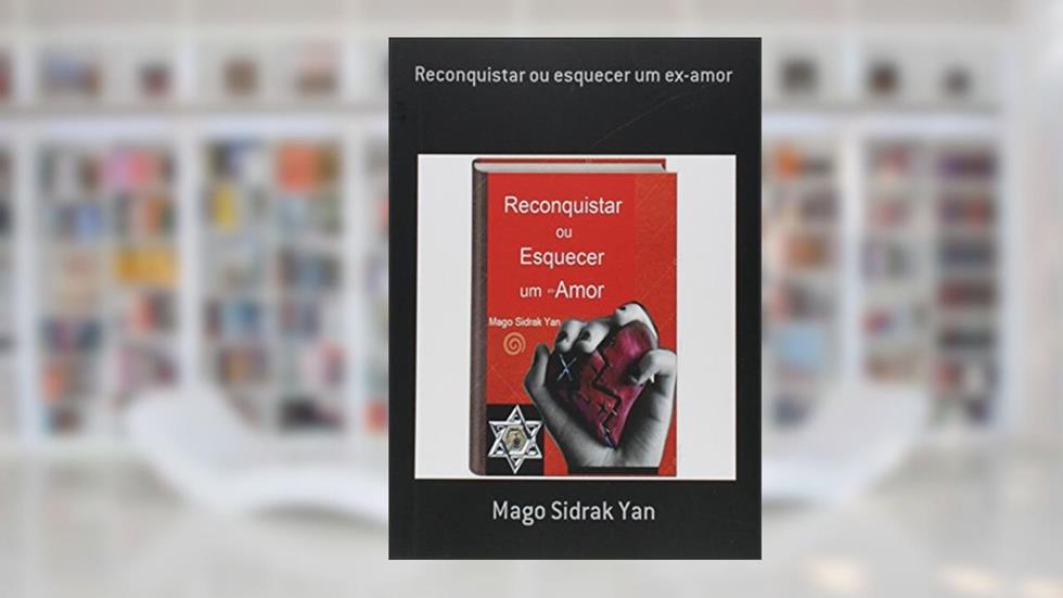 Reconquistar ou Esquecer Um Ex-Amor, do autor Mago Sidrak Yan