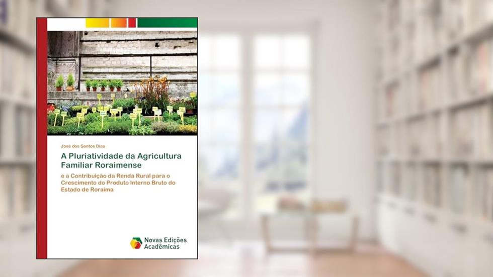 A Pluriatividade da Agricultura Familiar Roraimense: e a Contribuição da Renda Rural para o Crescimento do Produto Interno Bruto do Estado de Roraima, do autor José dos Santos Dias