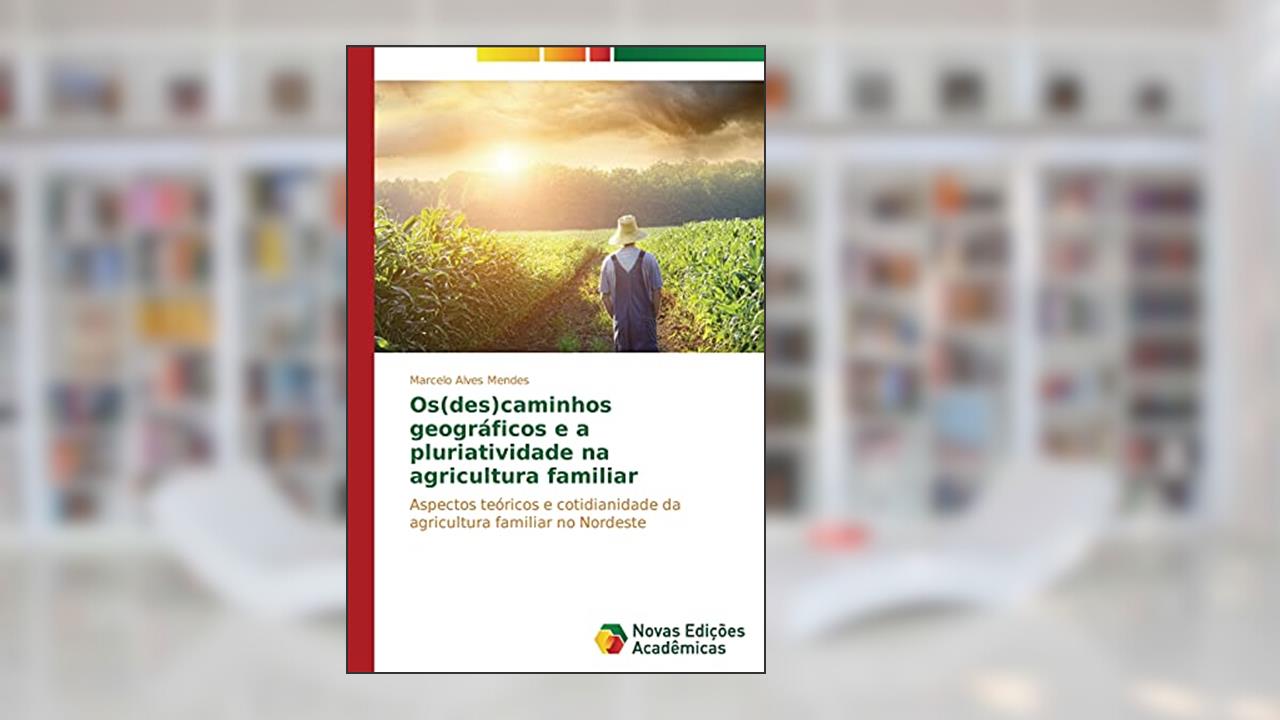 Os(des)caminhos geográficos e a pluriatividade na agricultura familiar: Aspectos teóricos e cotidianidade da agricultura familiar no Nordeste, do autor Alves Mendes Marcelo