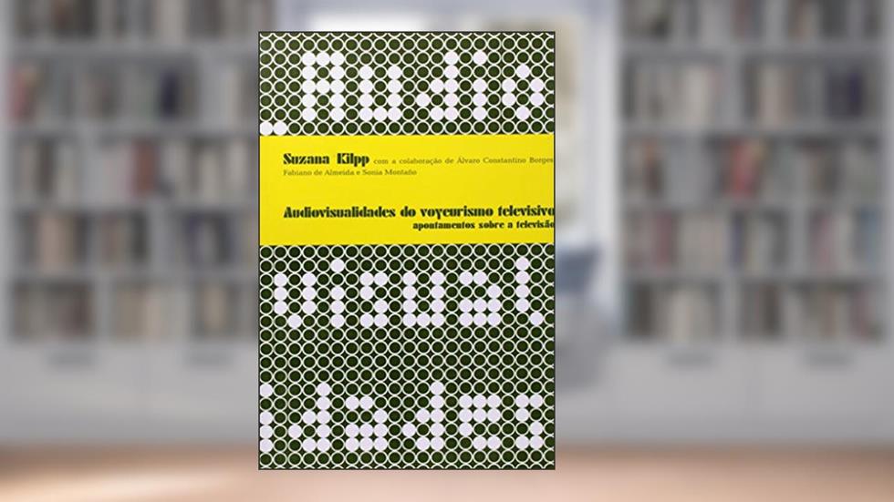 Audiovisualidades do voyeurismo televisivo: Apontamentos sobre a televisão, do autor Suzana Kilpp