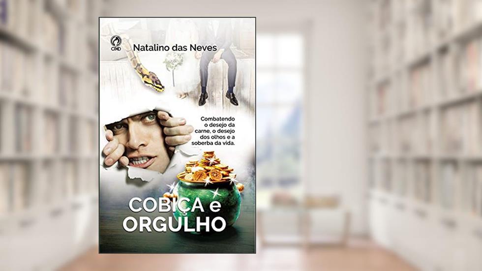 Cobiça e Orgulho: Combatendo o Desejo da carne, o Desejo dos Olhos e a Soberba da Vida, do autor Natalino das Neves