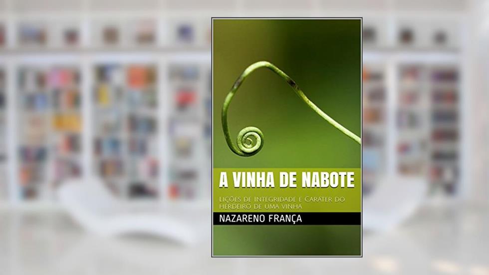 A vinha de Nabote: Lições de Integridade e Caráter do herdeiro de uma vinha, do autor Nazareno França