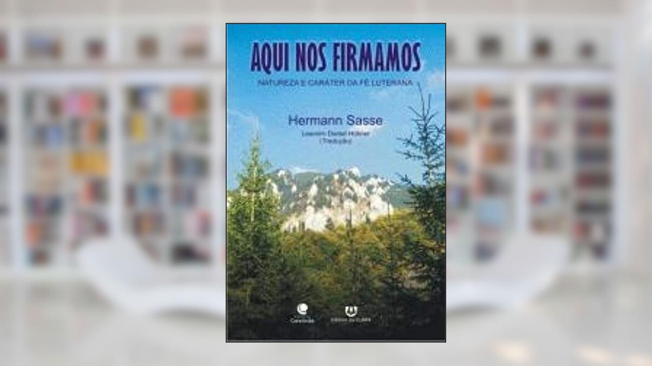 Aqui nos firmamos: natureza e carater da fé luterana, do autor Herman Sasse