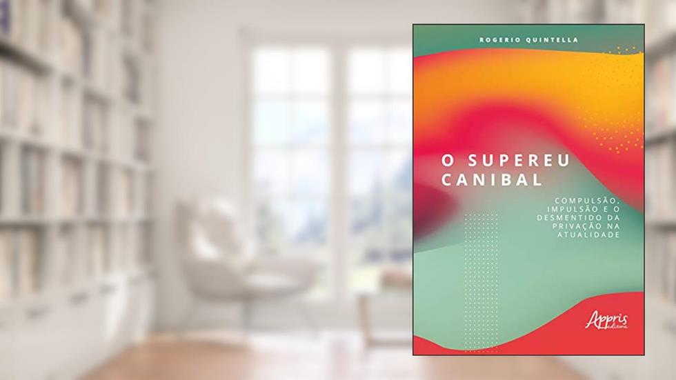 O supereu canibal: compulsão, impulsão e o desmentido da privação na atualidade, do autor Rogerio Robbe Quintella