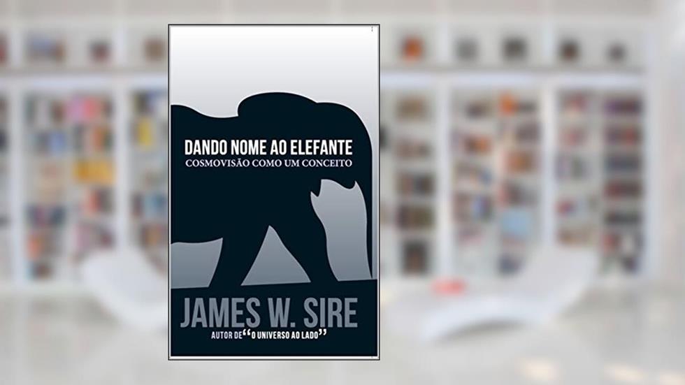 Dando nome ao elefante: Cosmovisão como um conceito, do autor James W. Sire