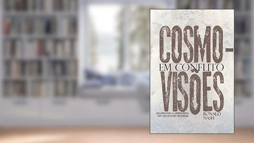 Cosmovisões em conflito: Escolhendo o cristianismo em um mundo de ideias, do autor Ronald H. Nash