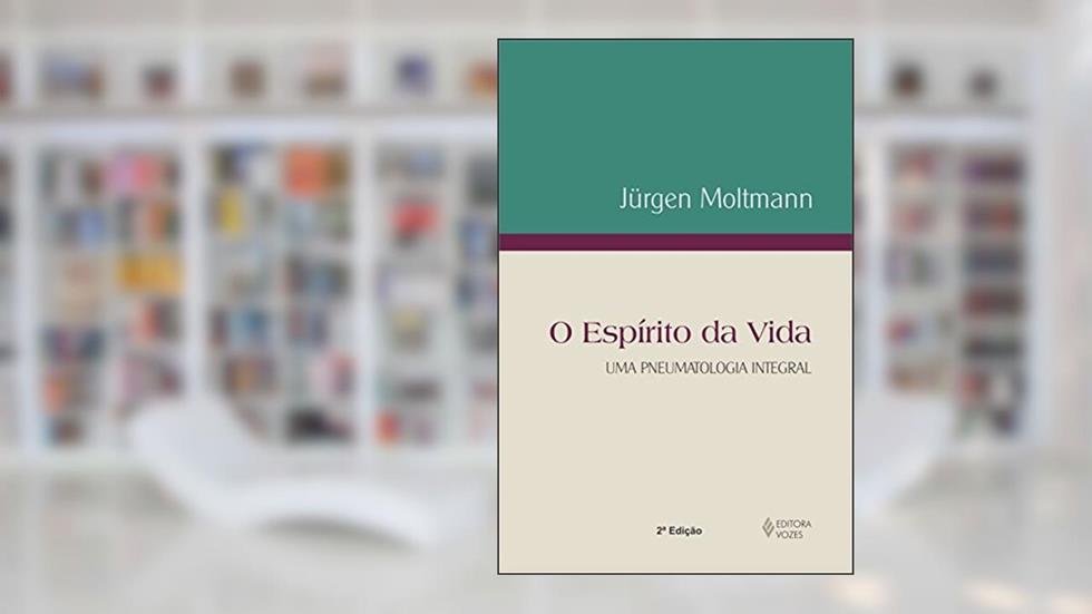 Espírito da vida: Uma pneumatologia integral, do autor Jürgen Moltmann