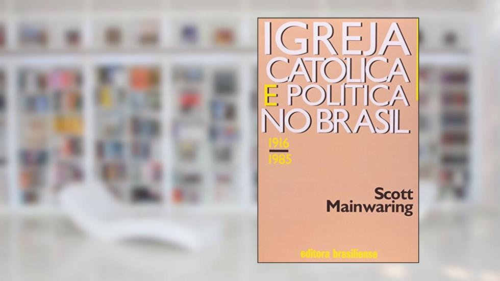 Igreja Católica e Política no Brasil. 1916-1985, do autor Scott Mainwaring