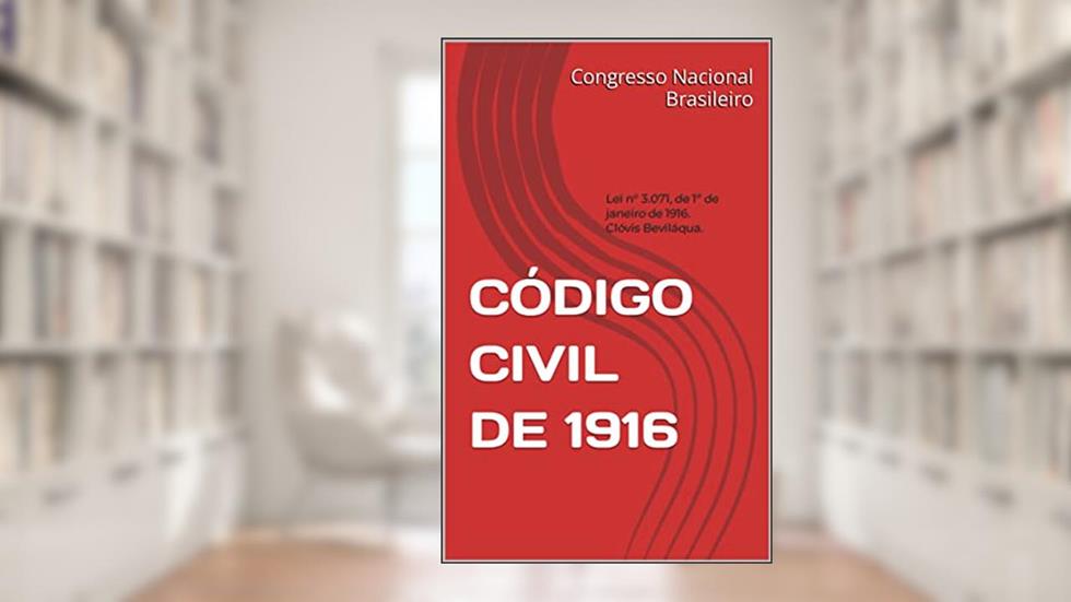 CÓDIGO CIVIL DE 1916: Lei n° 3.071, de 1º de janeiro de 1916. Clóvis Beviláqua., do autor Congresso Nacional Brasileiro