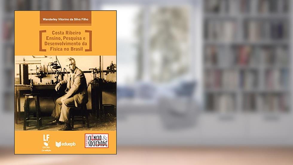 Costa Ribeiro: ensino, pesquisa e desenvolvimento da física no Brasil, do autor Wanderley Vitorino da Silva Filho