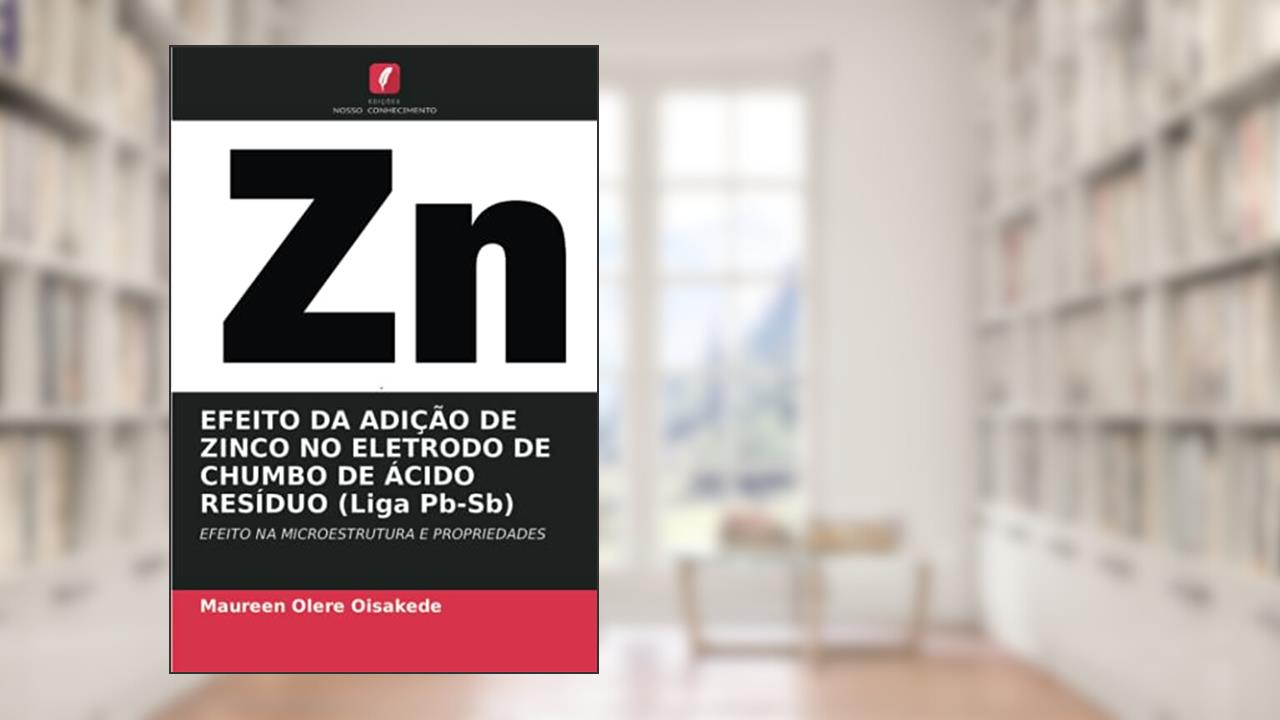 EFEITO DA ADIÇÃO DE ZINCO NO ELETRODO DE CHUMBO DE ÁCIDO RESÍDUO (Liga Pb-Sb): EFEITO NA MICROESTRUTURA E PROPRIEDADES, do autor Maureen Olere Oisakede
