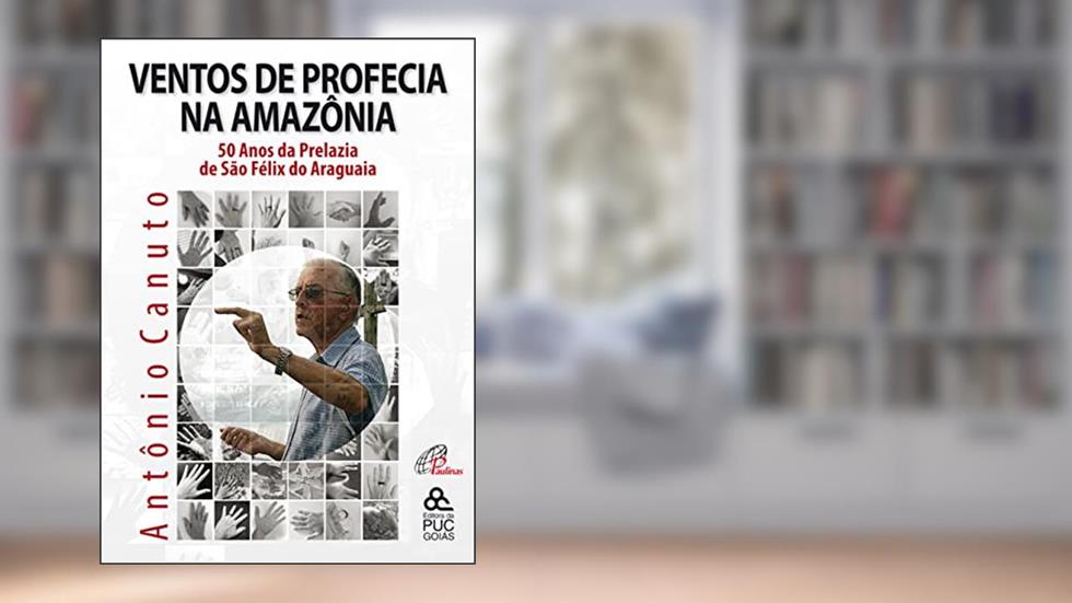 Ventos de profecia na Amazônia: 50 anos da Prelazia de São Fêlix do Araguaia, do autor Antônio Canuto
