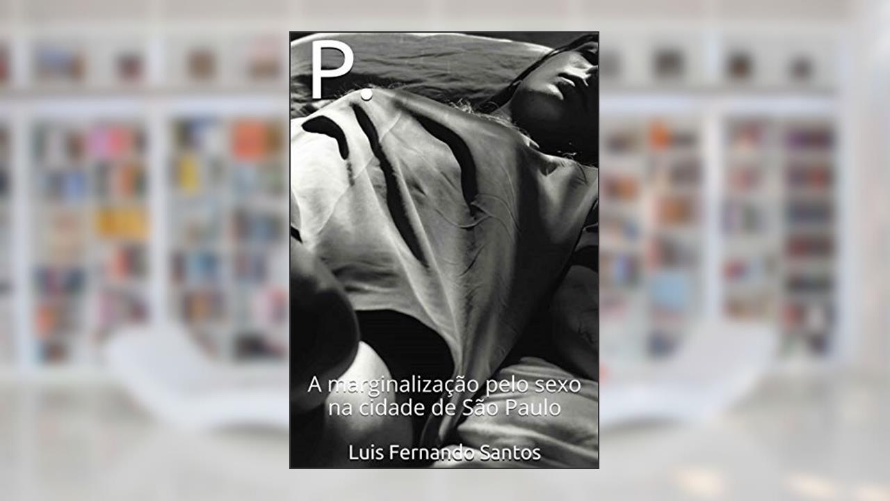 P.: A Marginalização pelo Sexo na Cidade de São Paulo, do autor Luis Fernando Santos