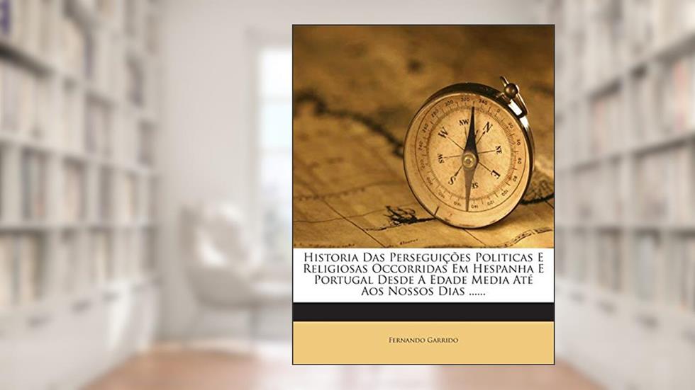 Historia Das Perseguicoes Politicas E Religiosas Occorridas Em Hespanha E Portugal Desde a Edade Media Ate Aos Nossos Dias ......, do autor Fernando Garrido