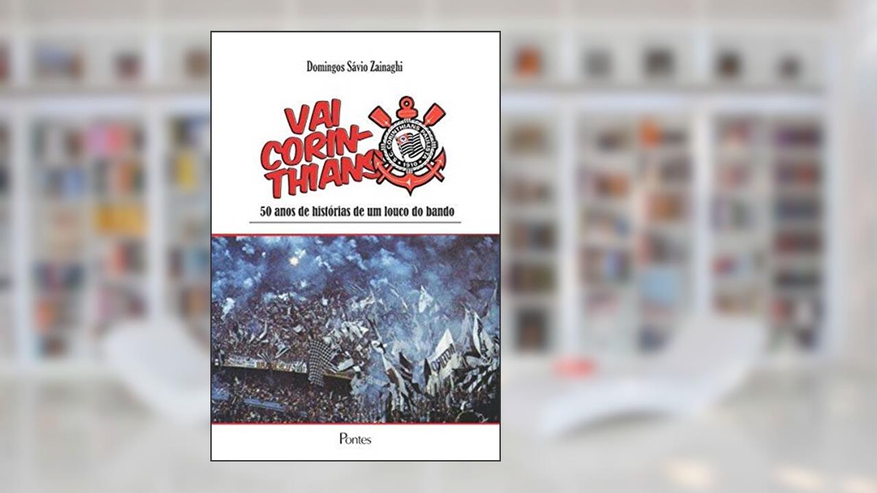 Vai Corinthians. 50 Anos de Histórias de Um Louco do Bando, do autor Domingos Sávio Zainaghi