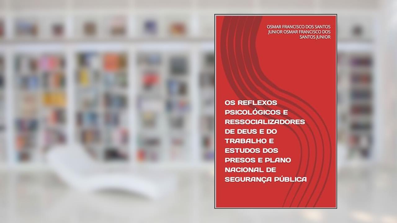 Os reflexos psicológicos e ressocializadores de Deus e do trabalho e estudos dos presos e Plano Nacional de Segurança Pública, do autor Osmar Francisco dos Santos Junior