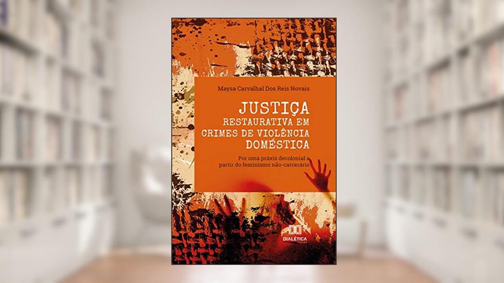 Justiça Restaurativa em crimes de violência doméstica: por uma práxis decolonial a partir do feminismo não-carcerário, do autor Maysa Carvalhal dos Reis Novais