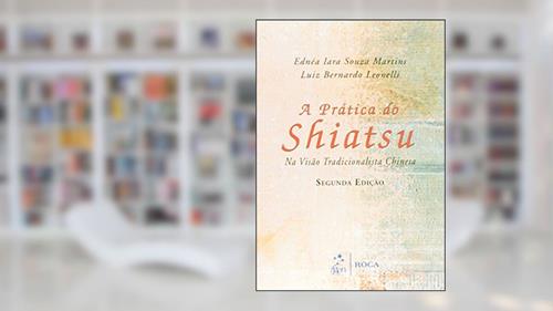 Capa de A Prática do Shiatsu - Na Visão Tradicional Chinesa, do autor Luiz Bernardo Leonelli; Ednea Iara Souza Martins