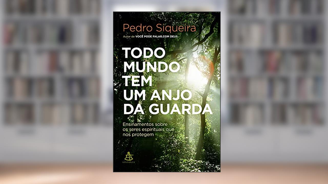 Todo mundo tem um anjo da guarda: Ensinamentos sobre os seres espirituais que nos protegem, do autor Pedro Siqueira