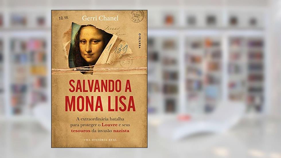 Salvando a Mona Lisa: A extraordinária batalha para proteger o Louvre e seus tesouros da invasão nazista, do autor Gerri Chanel