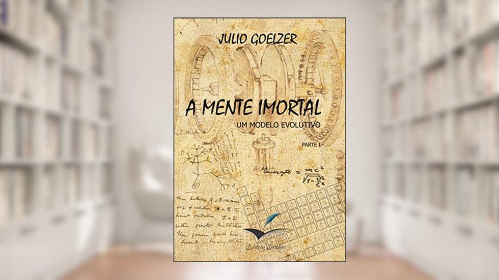 A Mente Imortal: Um modelo evolutivo parte I A Unificação, do autor Julio Goelzer