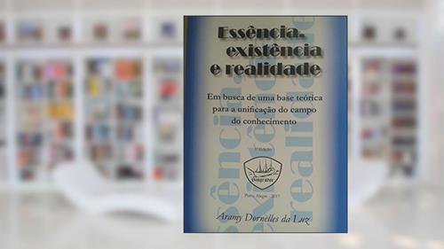Capa de ESSÊNCIA, EXISTÊNCIA E REALIDADE: Em busca de uma base teórica para a unificação do campo do conhecimento., do autor Aramy Dornelles da Luz