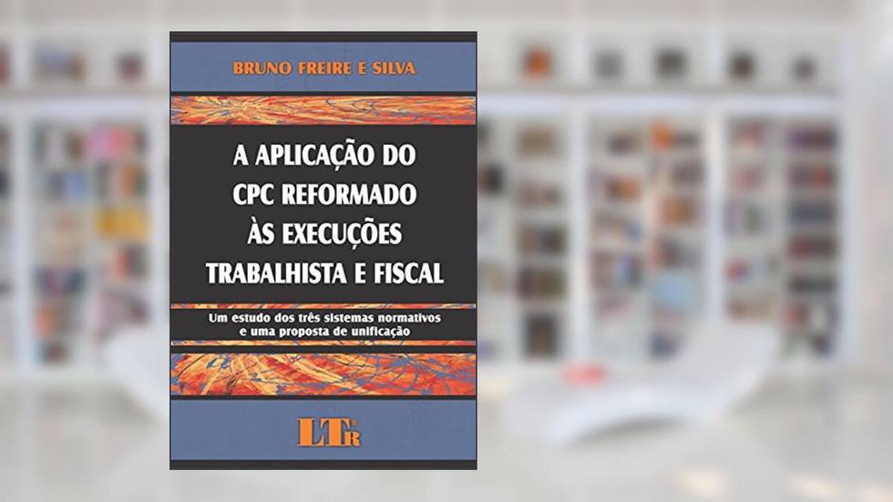 A Aplicação Do CPC Reformado às Execuções Trabalhista E Fiscal: Um Estudo Dos Três Sistemas Normativos E Uma Proposta De Unificação, do autor Bruno Freire e Silva