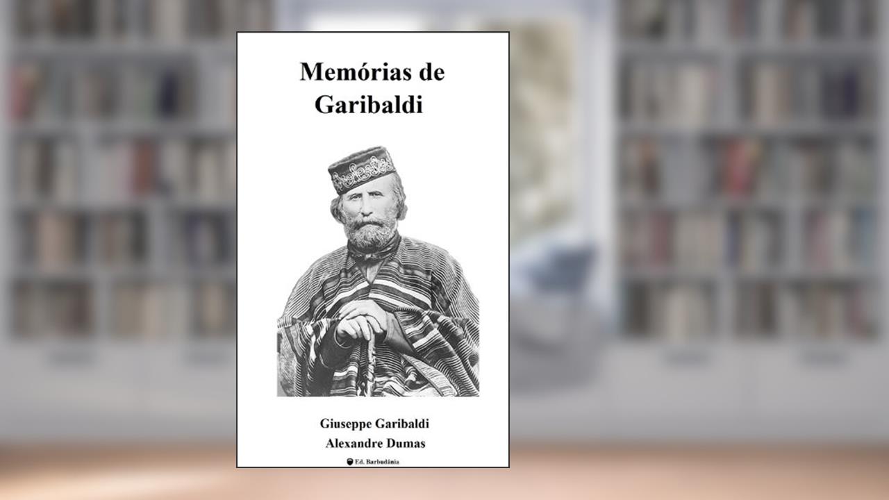 Memórias de Garibaldi, do autor Giuseppe Garibaldi; Alexandre Dumas