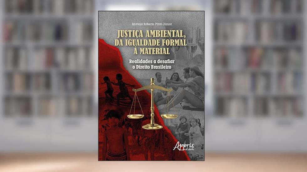 Justiça Ambiental, da Igualdade Formal à Material: Realidades a Desafiar o Direito Brasileiro, do autor Antonio Roberto Pinto Júnior